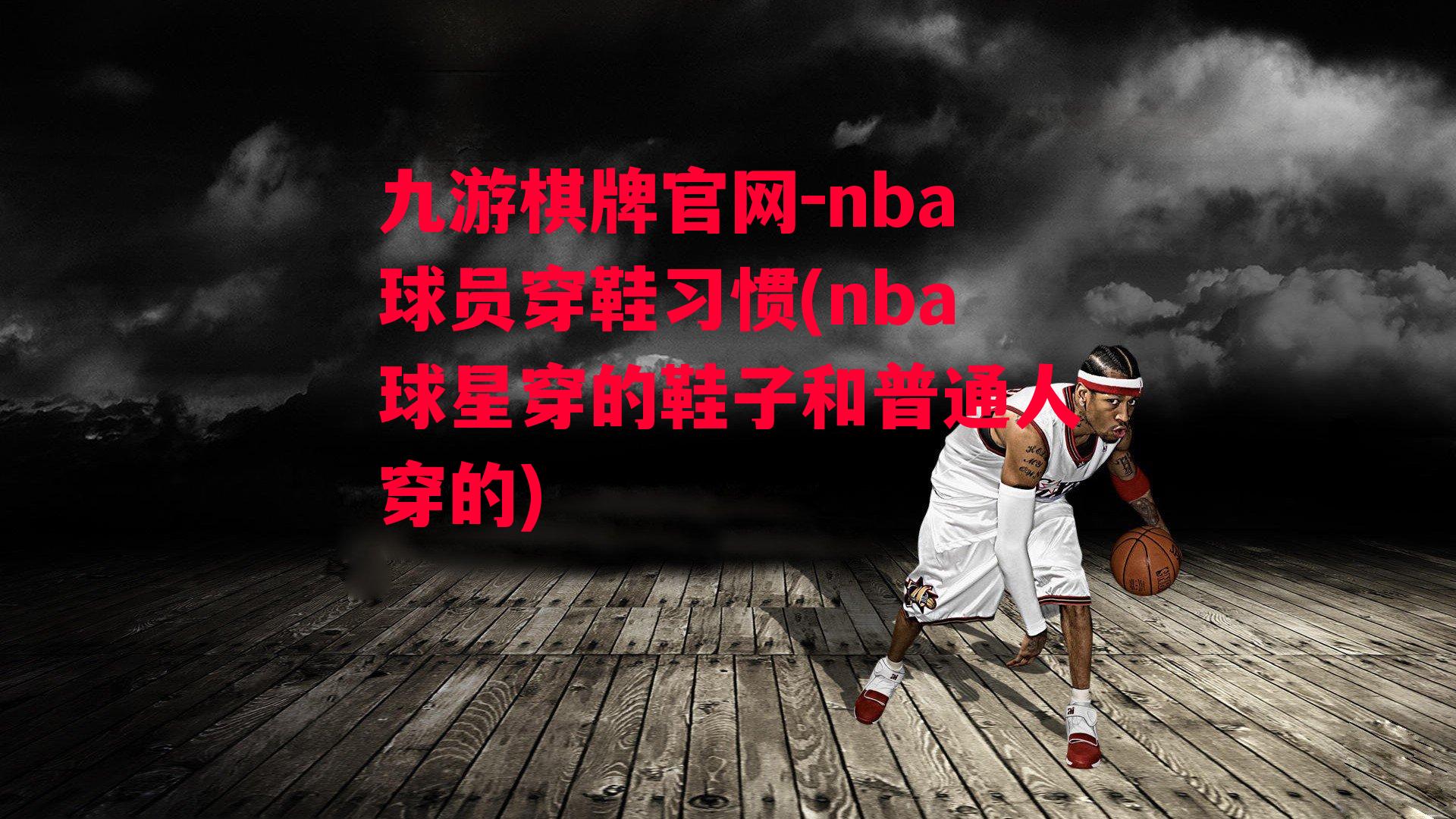 nba球员穿鞋习惯(nba球星穿的鞋子和普通人穿的)