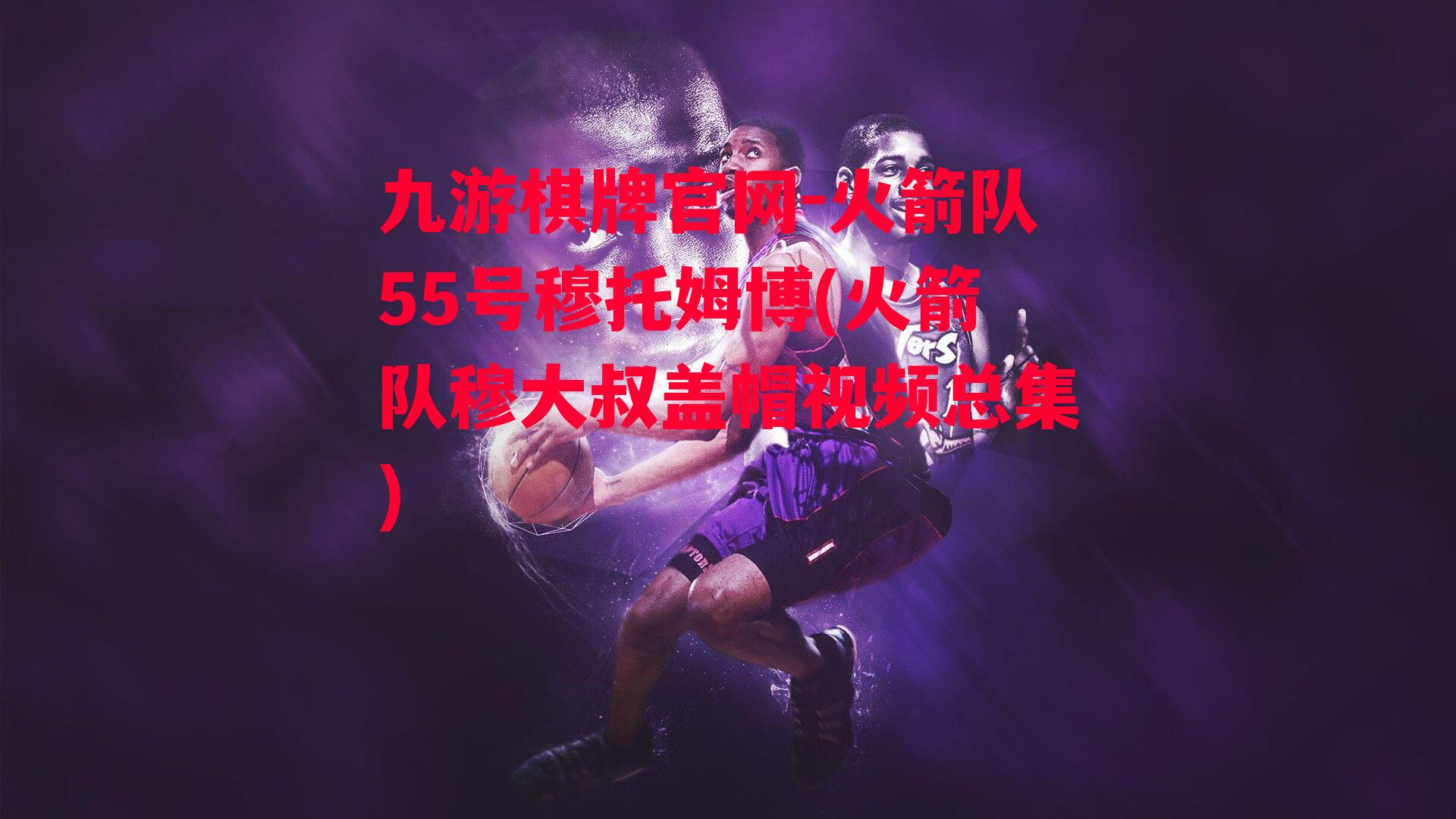 火箭队55号穆托姆博(火箭队穆大叔盖帽视频总集)